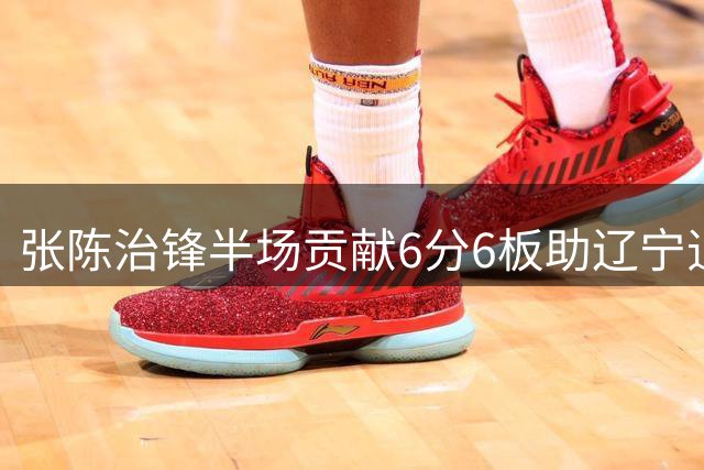张陈治锋半场贡献6分6板助辽宁追赶北京
